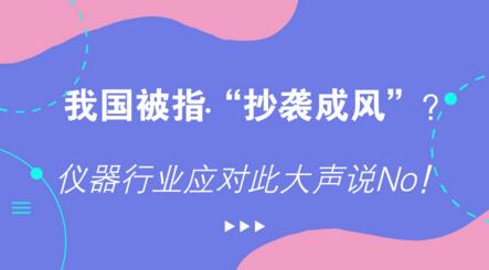 我國(guó)被指“抄襲成風(fēng)”？?jī)x器行業(yè)應(yīng)對(duì)此大聲說(shuō)No！