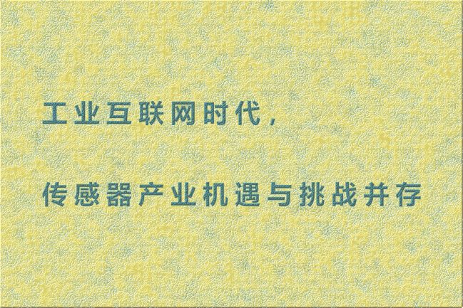 工業(yè)互聯(lián)網(wǎng)時(shí)代，傳感器產(chǎn)業(yè)機(jī)遇與挑戰(zhàn)并存