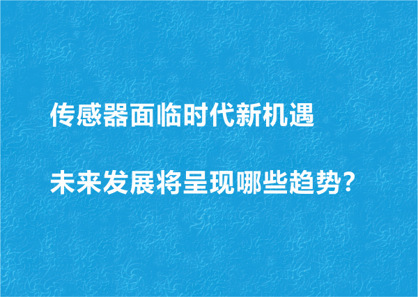 傳感器面臨時(shí)代新機(jī)遇 未來發(fā)展將呈現(xiàn)哪些趨勢？